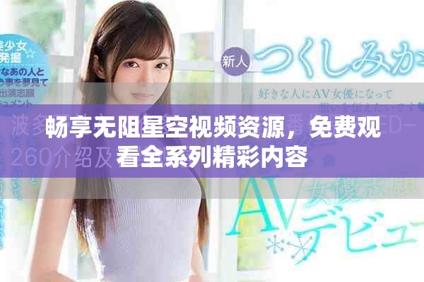 暢享無阻星空視頻資源，免費觀看全系列精彩內(nèi)容