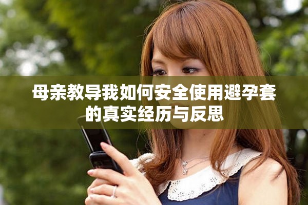 母親教導我如何安全使用避孕套的真實經(jīng)歷與反思