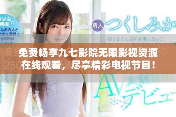 免費暢享九七影院無限影視資源在線觀看，盡享精彩電視節(jié)目！
