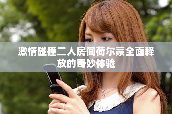 激情碰撞二人房間荷爾蒙全面釋放的奇妙體驗