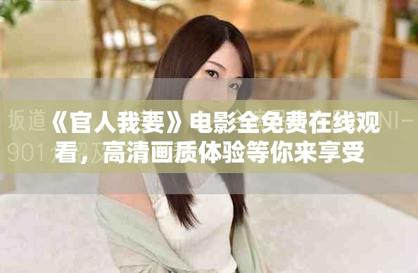 《官人我要》電影全免費(fèi)在線觀看，高清畫質(zhì)體驗(yàn)等你來享受
