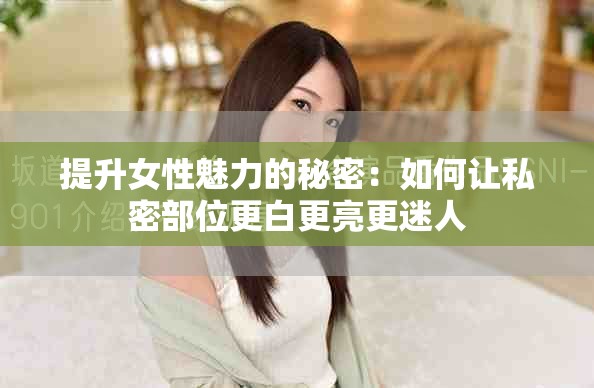 提升女性魅力的秘密：如何讓私密部位更白更亮更迷人