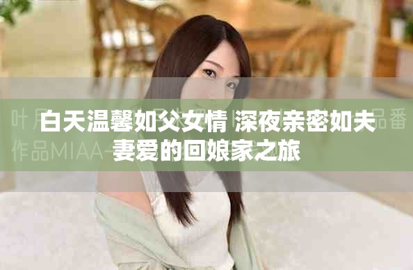 白天溫馨如父女情 深夜親密如夫妻愛的回娘家之旅