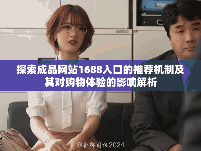 探索成品網(wǎng)站1688入口的推薦機制及其對購物體驗的影響解析