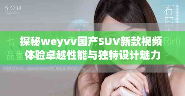 探秘weyvv國產(chǎn)SUV新款視頻 體驗(yàn)卓越性能與獨(dú)特設(shè)計(jì)魅力