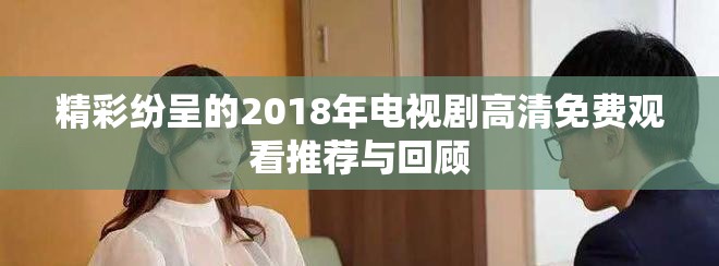 精彩紛呈的2018年電視劇高清免費(fèi)觀看推薦與回顧