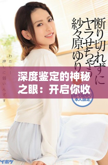 深度鑒定的神秘之眼：開啟你收藏寶物的全新視野