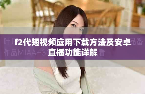 f2代短視頻應(yīng)用下載方法及安卓直播功能詳解