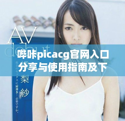 嗶咔picacg官網(wǎng)入口分享與使用指南及下載鏈接