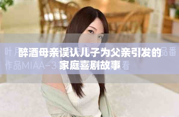 醉酒母親誤認(rèn)兒子為父親引發(fā)的家庭喜劇故事