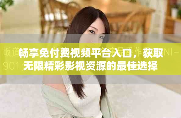 暢享免付費(fèi)視頻平臺(tái)入口，獲取無(wú)限精彩影視資源的最佳選擇