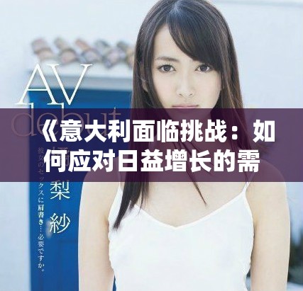 《意大利面臨挑戰(zhàn)：如何應(yīng)對日益增長的需求無法滿足的困境》