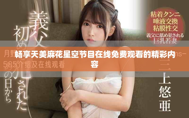 暢享天美麻花星空節(jié)目在線免費觀看的精彩內(nèi)容