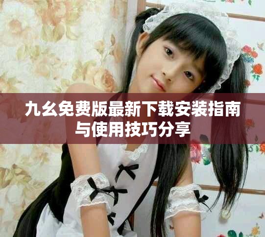 九幺免費版最新下載安裝指南與使用技巧分享