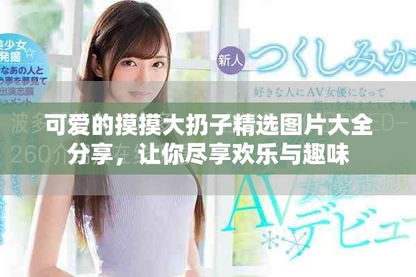 可愛(ài)的摸摸大扔子精選圖片大全分享，讓你盡享歡樂(lè)與趣味