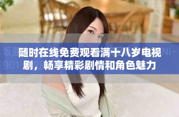 隨時(shí)在線免費(fèi)觀看滿十八歲電視劇，暢享精彩劇情和角色魅力