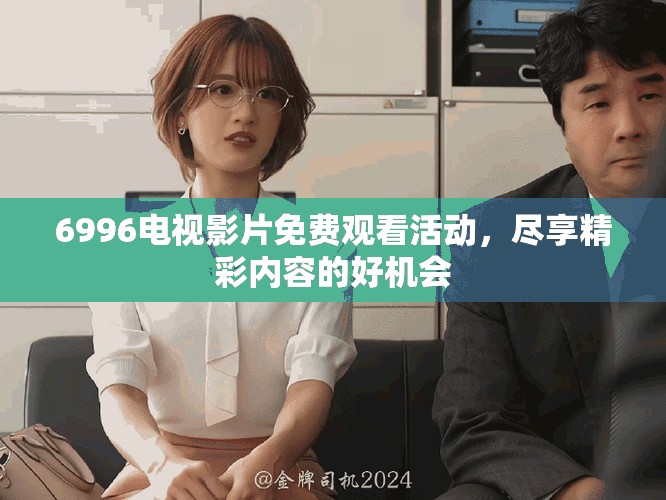 6996電視影片免費(fèi)觀看活動，盡享精彩內(nèi)容的好機(jī)會