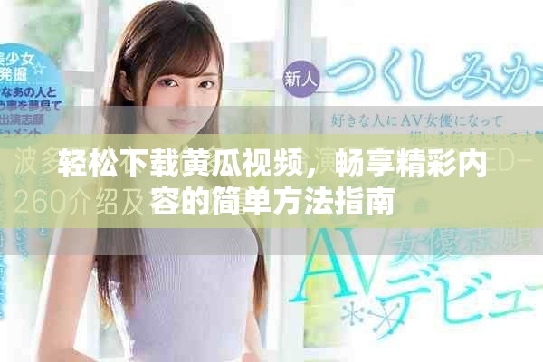 輕松下載黃瓜視頻，暢享精彩內容的簡單方法指南