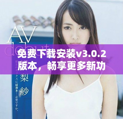免費下載安裝v3.0.2版本，暢享更多新功能與體驗