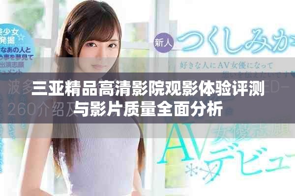 三亞精品高清影院觀影體驗(yàn)評(píng)測(cè)與影片質(zhì)量全面分析