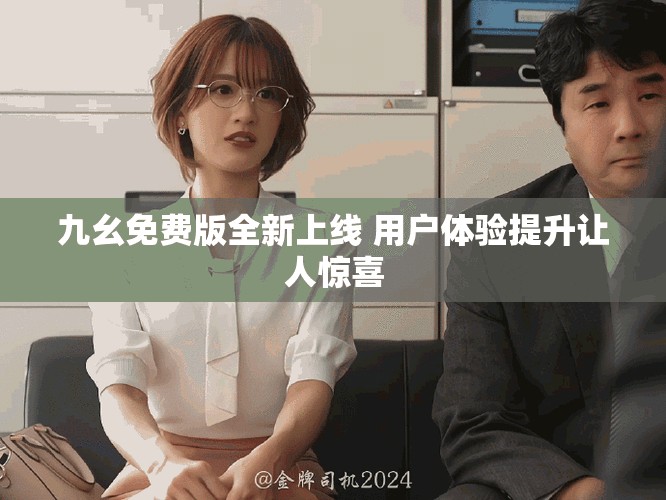 九幺免費版全新上線 用戶體驗提升讓人驚喜