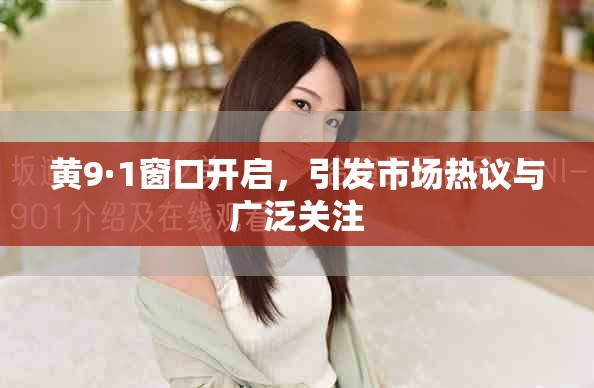 黃9·1窗口開(kāi)啟，引發(fā)市場(chǎng)熱議與廣泛關(guān)注