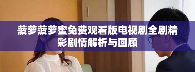 菠蘿菠蘿蜜免費觀看版電視劇全劇精彩劇情解析與回顧