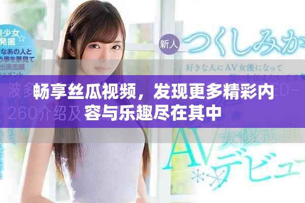 暢享絲瓜視頻，發(fā)現(xiàn)更多精彩內(nèi)容與樂趣盡在其中
