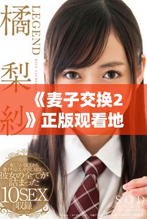 《麥子交換2》正版觀看地址及精彩內(nèi)容一覽，快來(lái)加入我們吧！