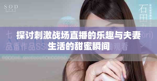 探討刺激戰(zhàn)場(chǎng)直播的樂趣與夫妻生活的甜蜜瞬間