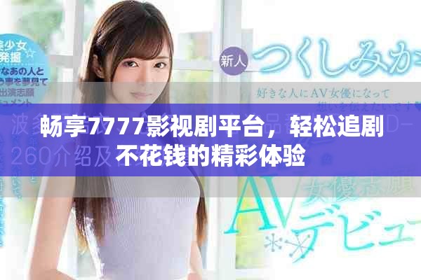 暢享7777影視劇平臺，輕松追劇不花錢的精彩體驗