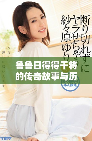 魯魯日得得干將的傳奇故事與歷史背景深入探討