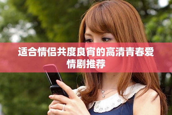 適合情侶共度良宵的高清青春愛情劇推薦