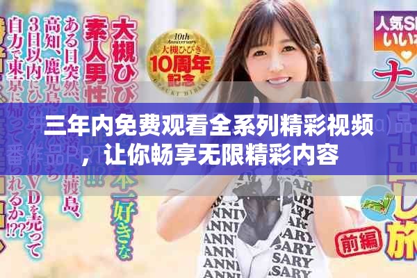 三年內(nèi)免費觀看全系列精彩視頻，讓你暢享無限精彩內(nèi)容