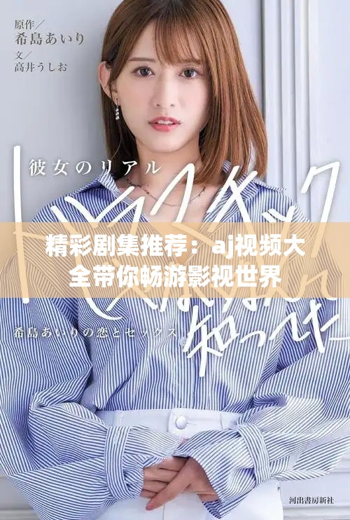 精彩劇集推薦：aj視頻大全帶你暢游影視世界