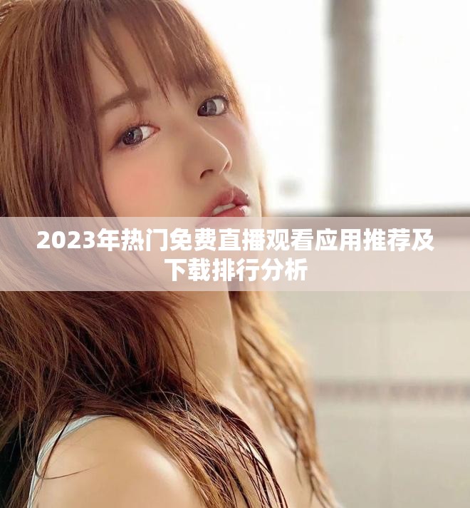 2023年熱門免費直播觀看應用推薦及下載排行分析