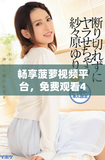 暢享菠蘿視頻平臺(tái)，免費(fèi)觀看40集高清精彩電視劇全集！