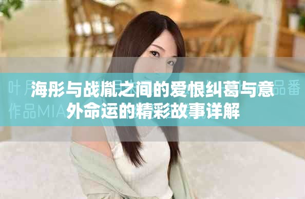 海彤與戰(zhàn)胤之間的愛恨糾葛與意外命運(yùn)的精彩故事詳解