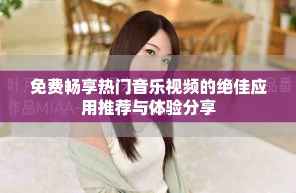 免費暢享熱門音樂視頻的絕佳應用推薦與體驗分享