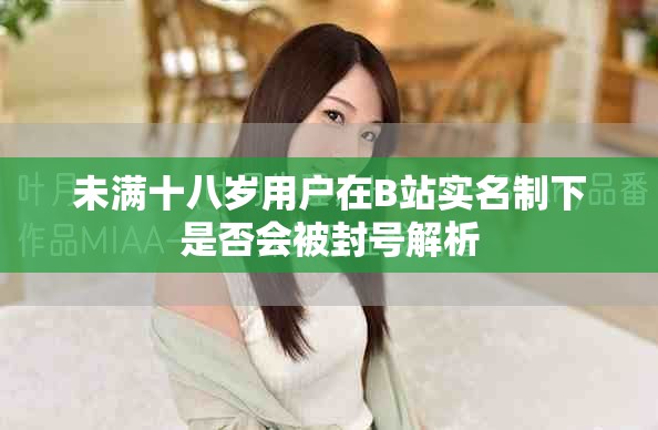 未滿十八歲用戶在B站實(shí)名制下是否會(huì)被封號(hào)解析