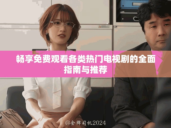 暢享免費(fèi)觀看各類熱門電視劇的全面指南與推薦