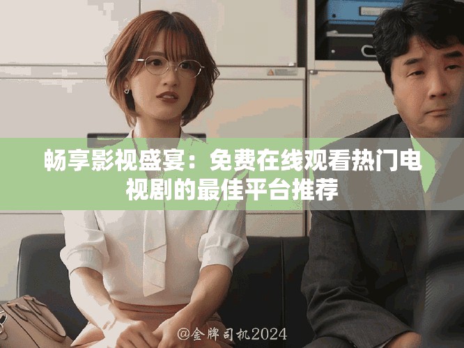 暢享影視盛宴：免費(fèi)在線觀看熱門電視劇的最佳平臺(tái)推薦