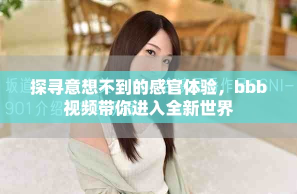 探尋意想不到的感官體驗(yàn)，bbb視頻帶你進(jìn)入全新世界