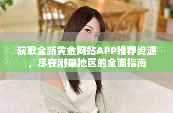 獲取全新黃金網站APP推薦資源，盡在剛果地區(qū)的全面指南