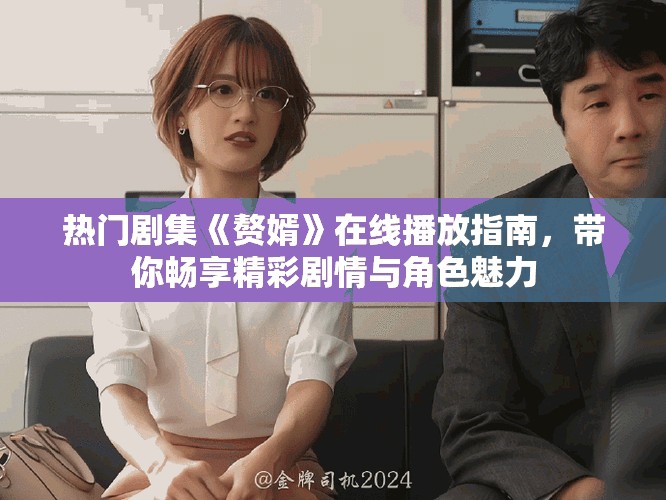 熱門劇集《贅婿》在線播放指南，帶你暢享精彩劇情與角色魅力
