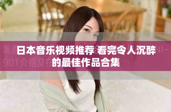 日本音樂視頻推薦 看完令人沉醉的最佳作品合集