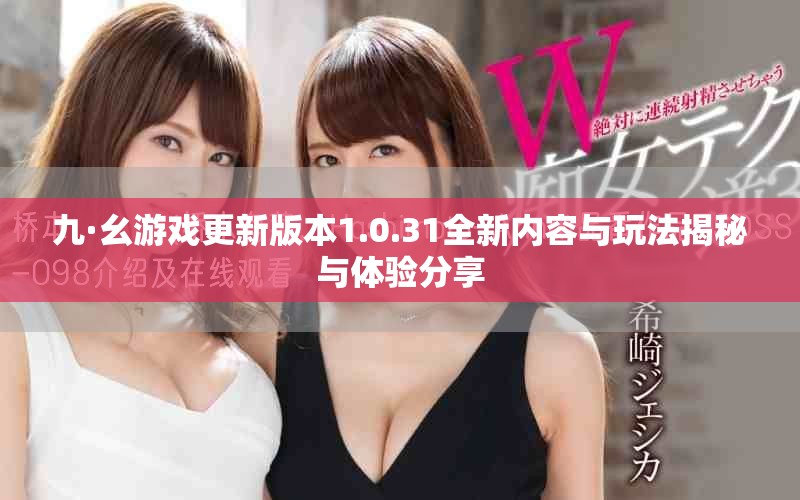 九·幺游戲更新版本1.0.31全新內(nèi)容與玩法揭秘與體驗分享