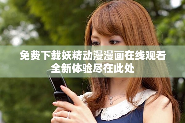 免費(fèi)下載妖精動(dòng)漫漫畫在線觀看全新體驗(yàn)盡在此處