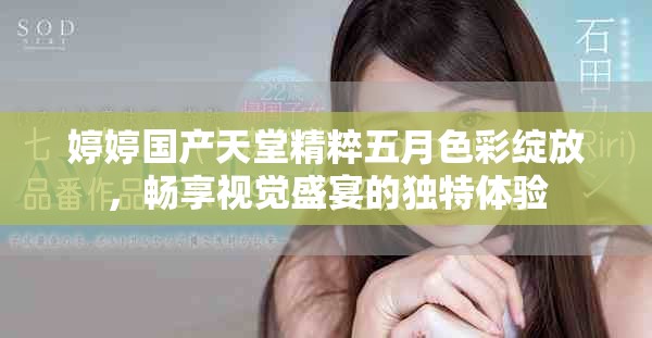 婷婷國產(chǎn)天堂精粹五月色彩綻放，暢享視覺盛宴的獨特體驗