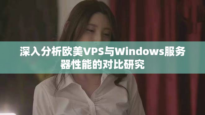 深入分析歐美VPS與Windows服務器性能的對比研究